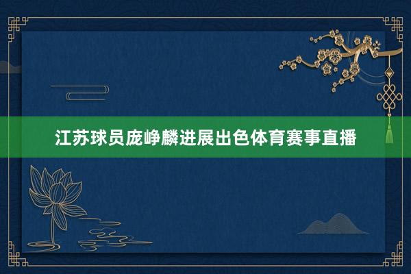 江苏球员庞峥麟进展出色体育赛事直播
