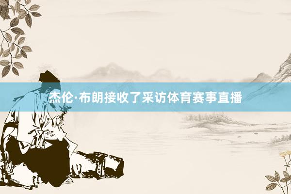 杰伦·布朗接收了采访体育赛事直播