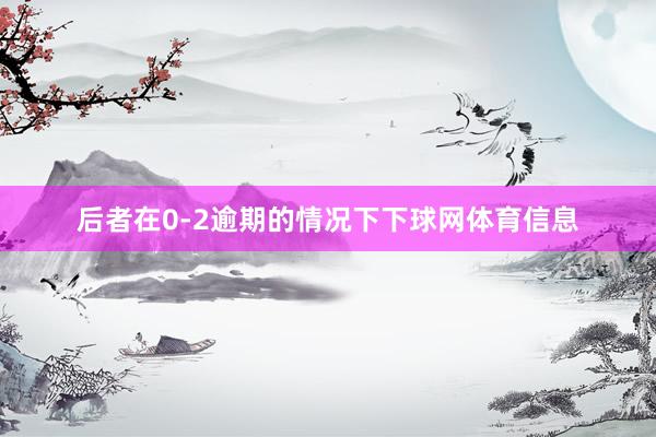 后者在0-2逾期的情况下下球网体育信息