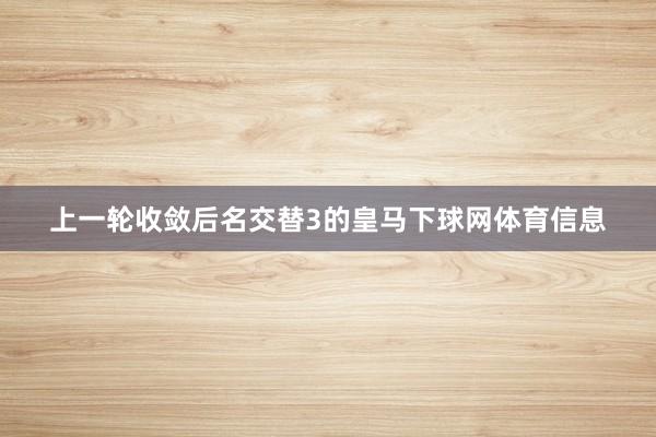 上一轮收敛后名交替3的皇马下球网体育信息