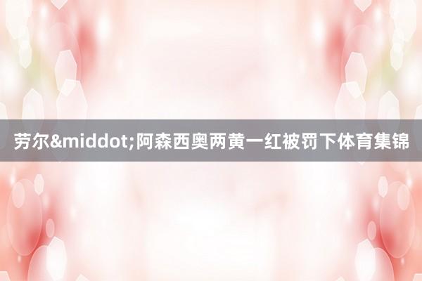 劳尔&middot;阿森西奥两黄一红被罚下体育集锦