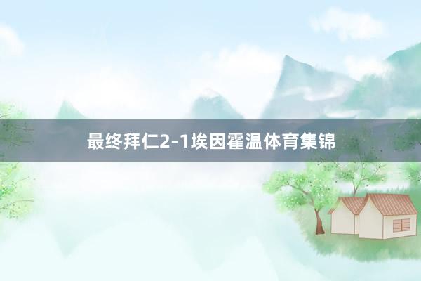 最终拜仁2-1埃因霍温体育集锦