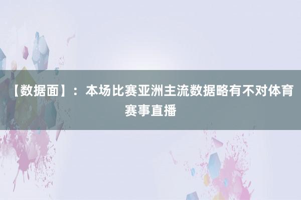 【数据面】：本场比赛亚洲主流数据略有不对体育赛事直播