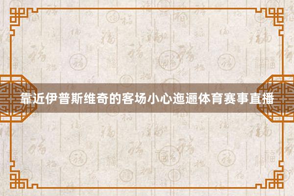 靠近伊普斯维奇的客场小心迤逦体育赛事直播