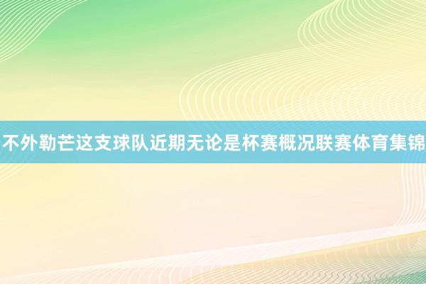 不外勒芒这支球队近期无论是杯赛概况联赛体育集锦