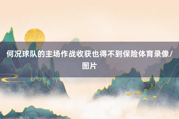 何况球队的主场作战收获也得不到保险体育录像/图片
