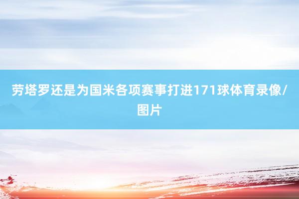 劳塔罗还是为国米各项赛事打进171球体育录像/图片