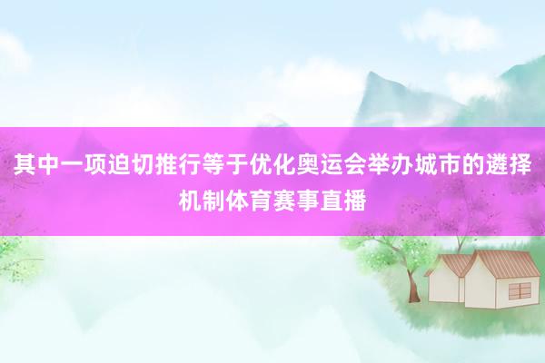 其中一项迫切推行等于优化奥运会举办城市的遴择机制体育赛事直播