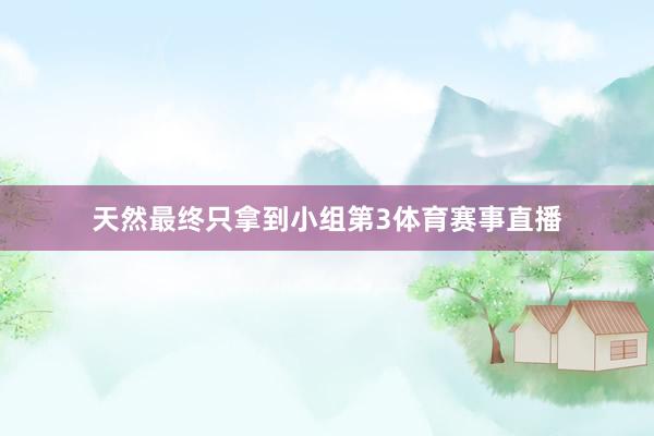天然最终只拿到小组第3体育赛事直播