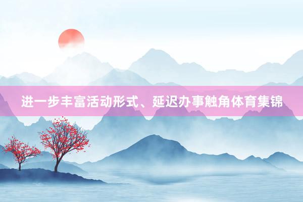 进一步丰富活动形式、延迟办事触角体育集锦
