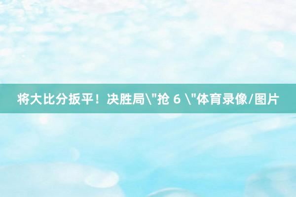 将大比分扳平！决胜局