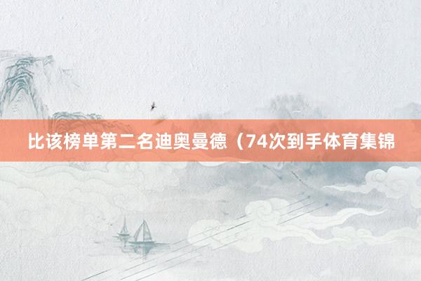 比该榜单第二名迪奥曼德（74次到手体育集锦