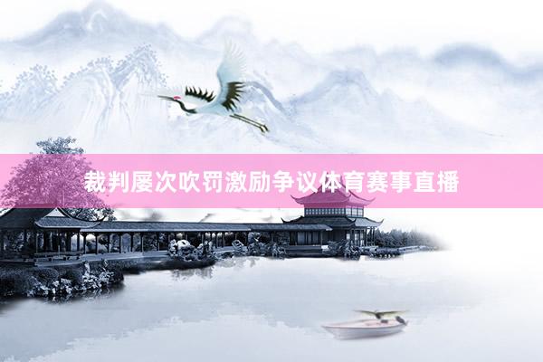 裁判屡次吹罚激励争议体育赛事直播