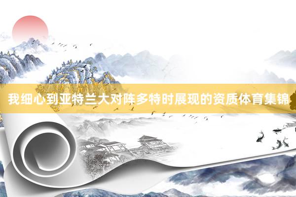 我细心到亚特兰大对阵多特时展现的资质体育集锦