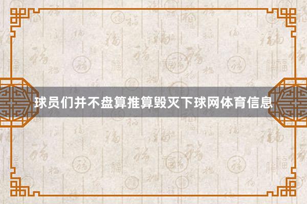 球员们并不盘算推算毁灭下球网体育信息