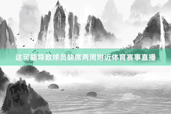 这可能导致球员缺席两周附近体育赛事直播