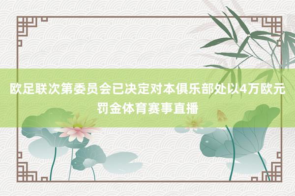欧足联次第委员会已决定对本俱乐部处以4万欧元罚金体育赛事直播