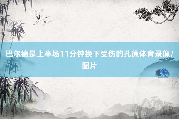 巴尔德是上半场11分钟换下受伤的孔德体育录像/图片