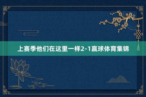 上赛季他们在这里一样2-1赢球体育集锦