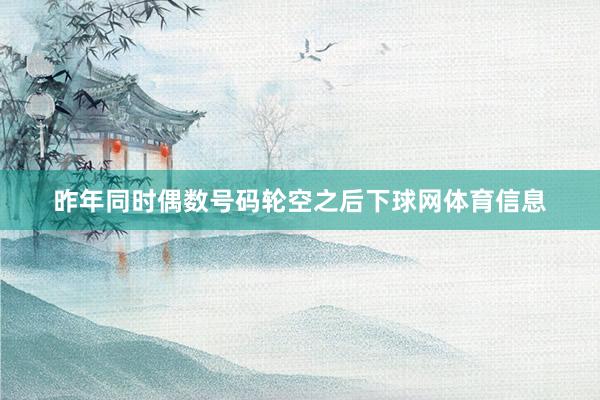 昨年同时偶数号码轮空之后下球网体育信息