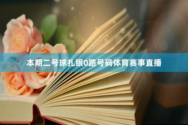 本期二号球扎眼0路号码体育赛事直播