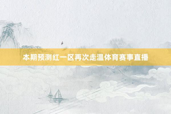 本期预测红一区再次走温体育赛事直播