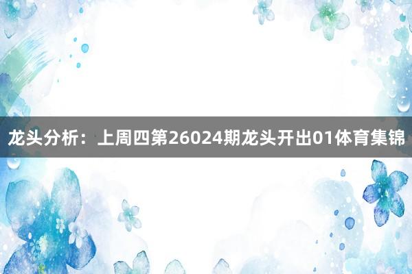 龙头分析：上周四第26024期龙头开出01体育集锦