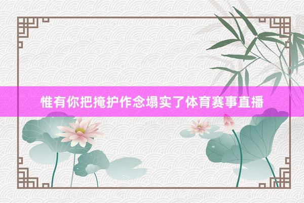 惟有你把掩护作念塌实了体育赛事直播
