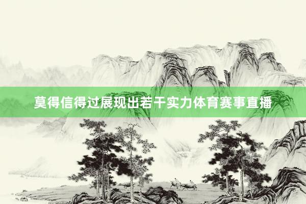 莫得信得过展现出若干实力体育赛事直播