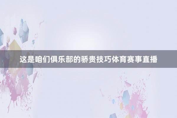 这是咱们俱乐部的骄贵技巧体育赛事直播