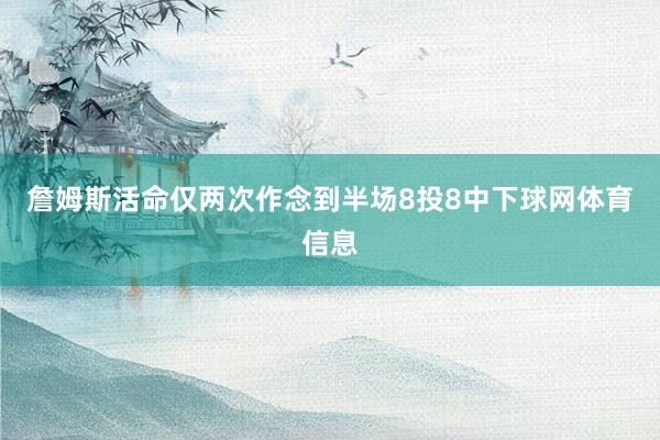 詹姆斯活命仅两次作念到半场8投8中下球网体育信息