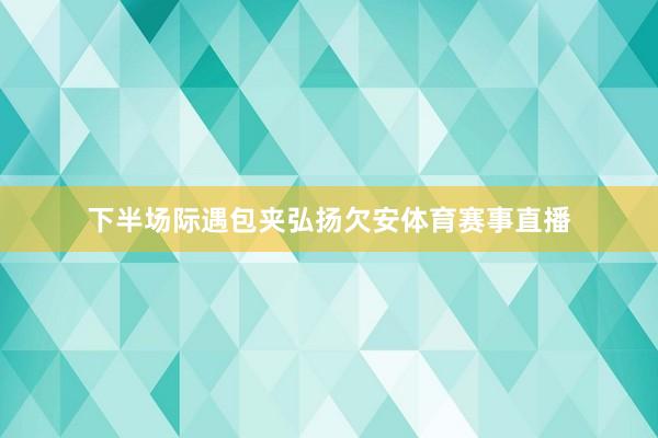 下半场际遇包夹弘扬欠安体育赛事直播