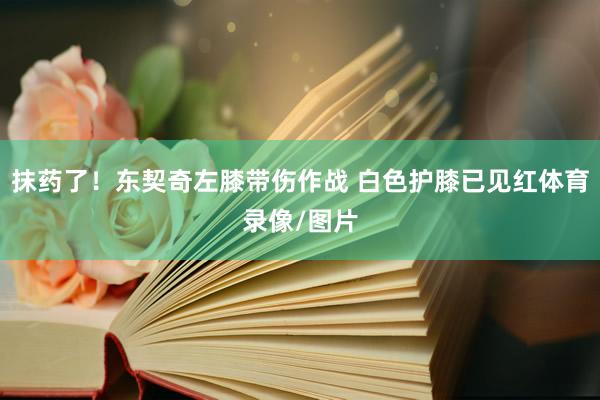 抹药了！东契奇左膝带伤作战 白色护膝已见红体育录像/图片