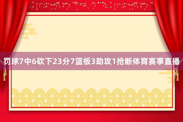 罚球7中6砍下23分7篮板3助攻1抢断体育赛事直播