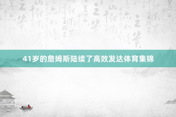 41岁的詹姆斯陆续了高效发达体育集锦
