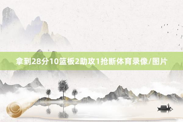 拿到28分10篮板2助攻1抢断体育录像/图片