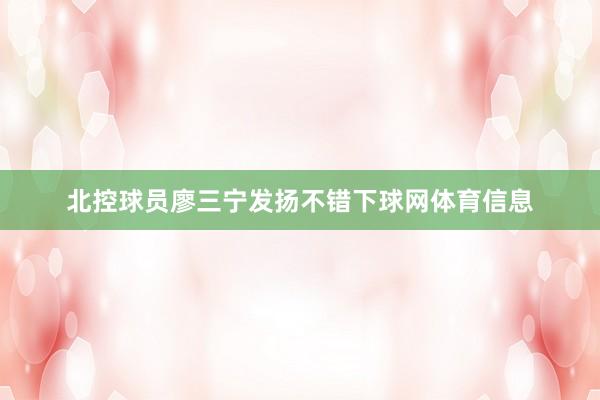 北控球员廖三宁发扬不错下球网体育信息