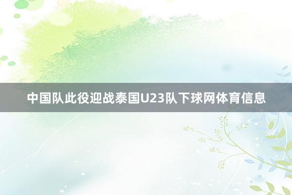 中国队此役迎战泰国U23队下球网体育信息