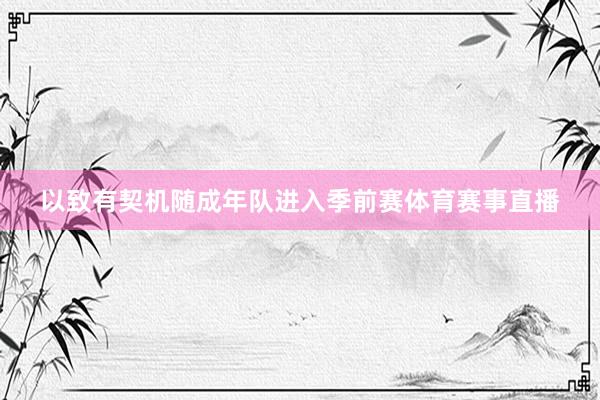 以致有契机随成年队进入季前赛体育赛事直播