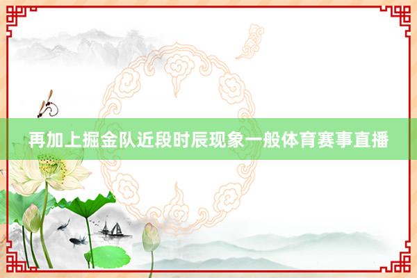 再加上掘金队近段时辰现象一般体育赛事直播