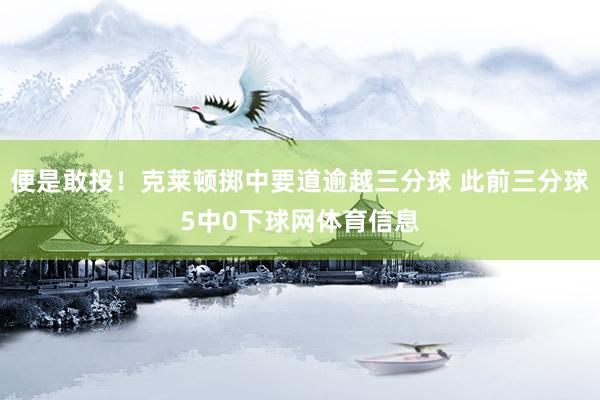便是敢投！克莱顿掷中要道逾越三分球 此前三分球5中0下球网体育信息