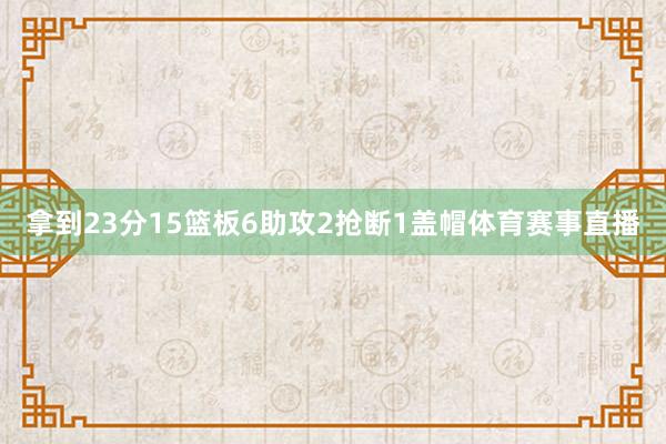 拿到23分15篮板6助攻2抢断1盖帽体育赛事直播