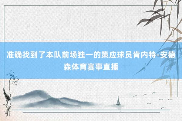 准确找到了本队前场独一的策应球员肯内特-安德森体育赛事直播