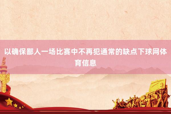 以确保鄙人一场比赛中不再犯通常的缺点下球网体育信息