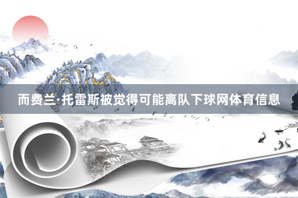 而费兰·托雷斯被觉得可能离队下球网体育信息