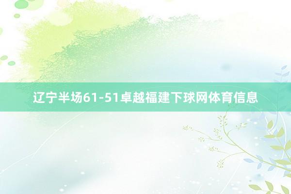 辽宁半场61-51卓越福建下球网体育信息