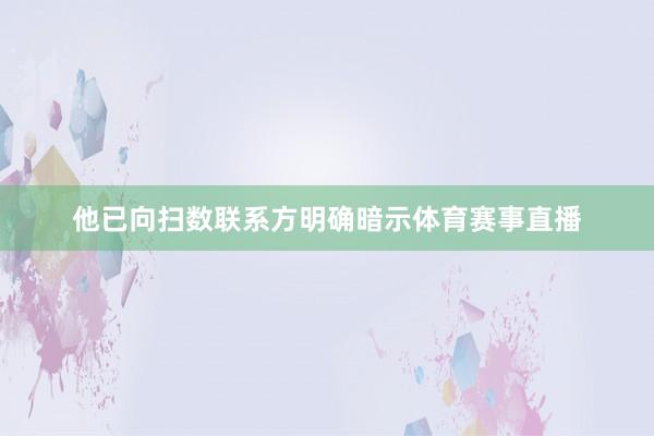 他已向扫数联系方明确暗示体育赛事直播