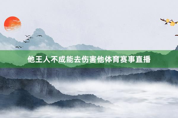他王人不成能去伤害他体育赛事直播