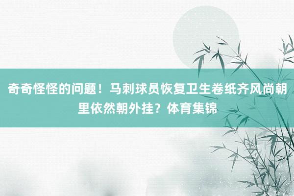 奇奇怪怪的问题！马刺球员恢复卫生卷纸齐风尚朝里依然朝外挂？体育集锦