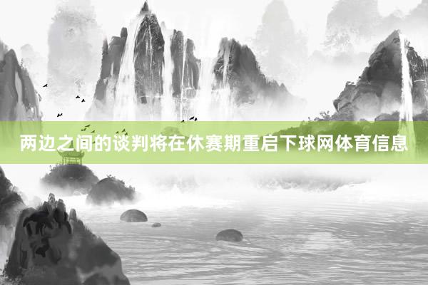 两边之间的谈判将在休赛期重启下球网体育信息